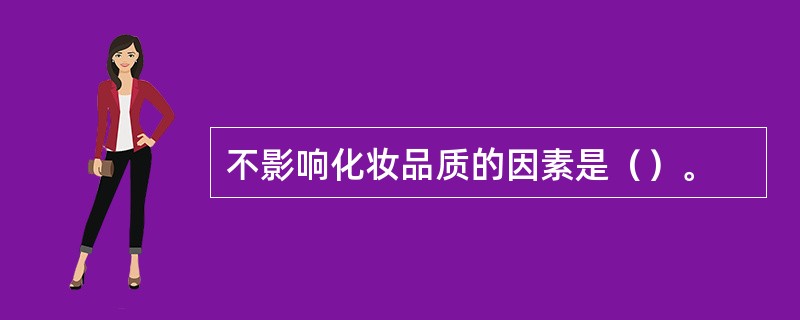 不影响化妆品质的因素是（）。