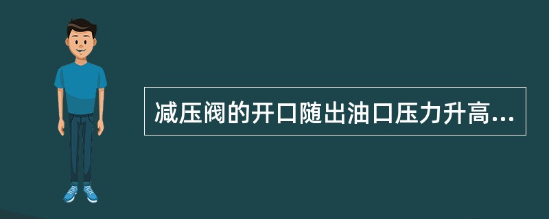 减压阀的开口随出油口压力升高而（）。