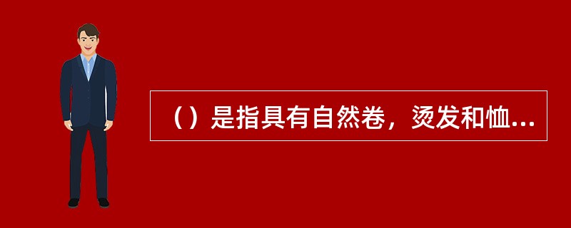 （）是指具有自然卷，烫发和恤发等等弯曲效果的头发。