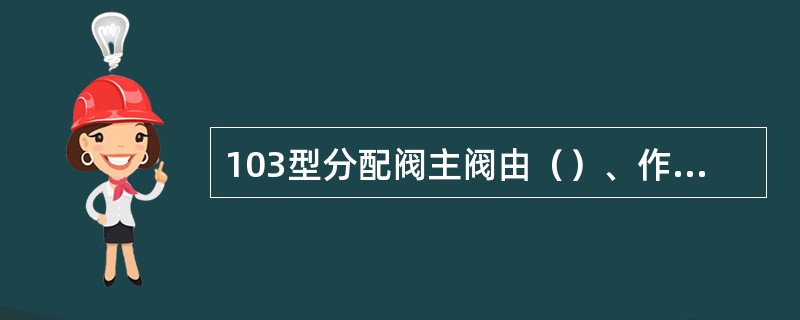 103型分配阀主阀由（）、作用部、均衡阀部、局减阀、减速部、均衡部（包括空重车调