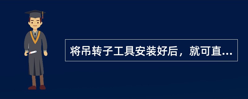 将吊转子工具安装好后，就可直接起吊把转子吊出机坑。(）