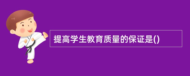 提高学生教育质量的保证是()