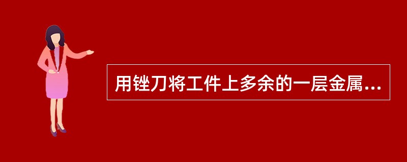 用锉刀将工件上多余的一层金属锉掉，以满足对工件几何形状和尺寸的要求，这种加工方法