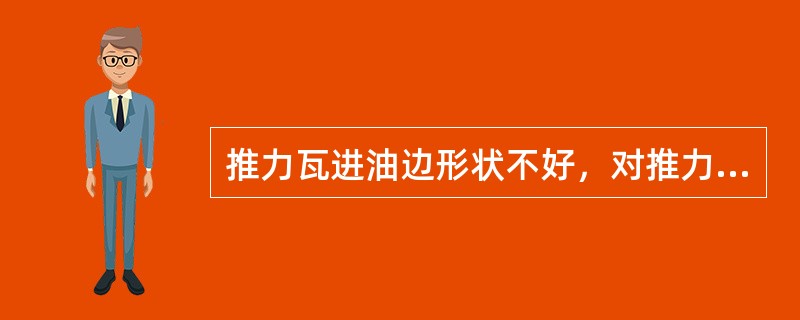 推力瓦进油边形状不好，对推力轴承在机组起动瞬间的油膜形成速度无影响。