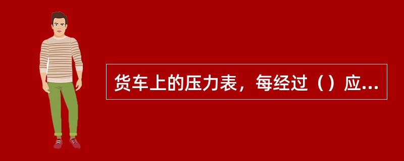 货车上的压力表，每经过（）应施行一次校验和检修。