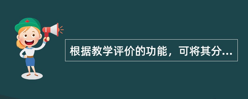 根据教学评价的功能，可将其分为()。