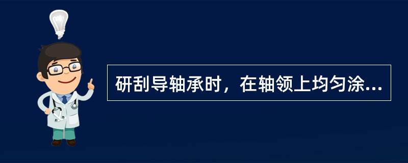 研刮导轴承时，在轴领上均匀涂以显示剂，用双手将导轴瓦块压在轴领上逆时针方向多次研