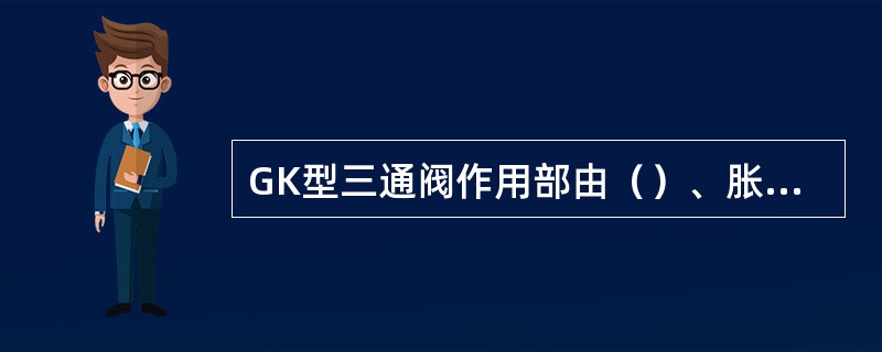 GK型三通阀作用部由（）、胀圈、主活塞杆、滑阀销、滑阀弹簧、滑阀、节制阀、节制阀