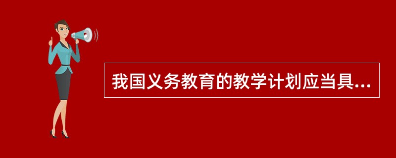 我国义务教育的教学计划应当具备三个基本特征：______、______、基础性。