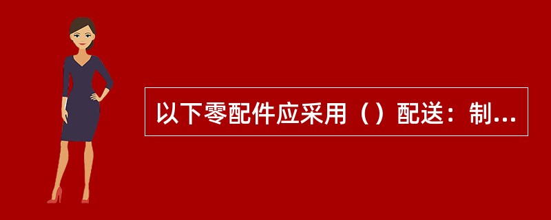 以下零配件应采用（）配送：制动阀、空重车阀等空气制动零部件的橡胶件、弹簧；现车制