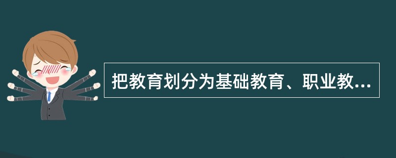 把教育划分为基础教育、职业教育、高等教育、成人教育的依据是学校()。