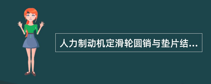 人力制动机定滑轮圆销与垫片结构须为螺栓与螺母结构，螺栓（）穿，螺母与螺栓须圆周满