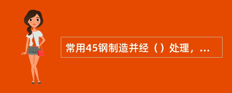 常用45钢制造并经（）处理，以提高耐磨性和抗疲劳强度。