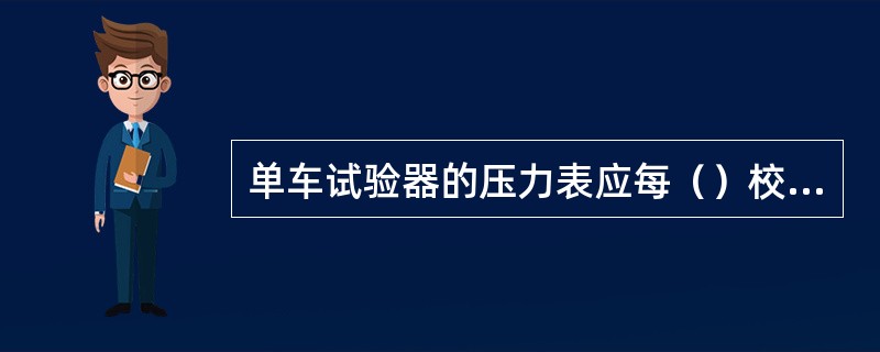 单车试验器的压力表应每（）校对一次。