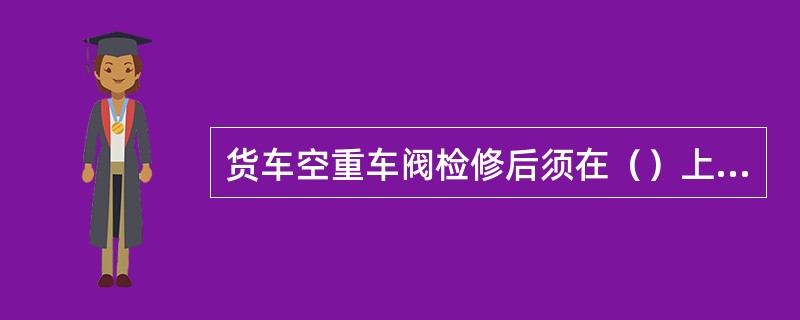 货车空重车阀检修后须在（）上进行试验。