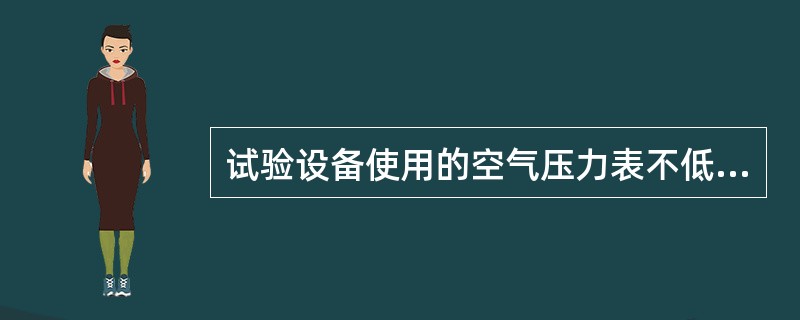 试验设备使用的空气压力表不低于（）。