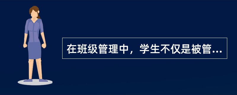 在班级管理中，学生不仅是被管理的对象，也是管理的主体。()