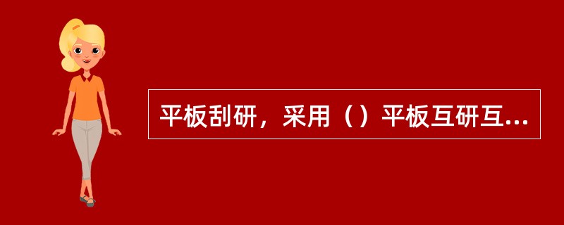 平板刮研，采用（）平板互研互刮，通过粗刮、细刮和精刮保证平板的平面度。