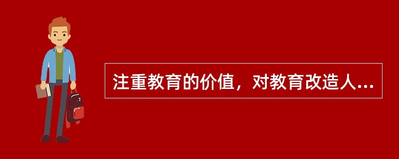 注重教育的价值，对教育改造人的本性，形成社会所要求的知识、能力、态度等，都持积极