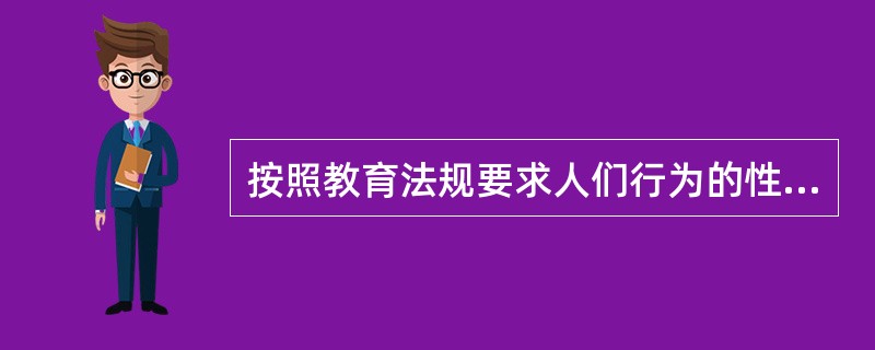 按照教育法规要求人们行为的性质，可以将其分为()