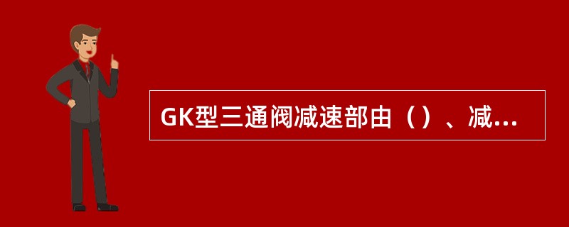 GK型三通阀减速部由（）、减速弹簧、减速弹簧套等组成。