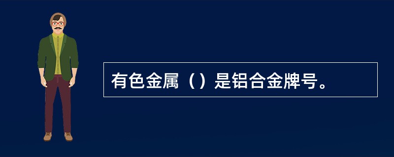 有色金属（）是铝合金牌号。