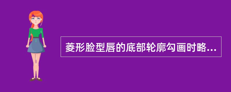 菱形脸型唇的底部轮廓勾画时略（）。