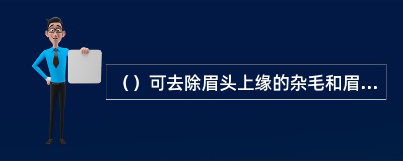 （）可去除眉头上缘的杂毛和眉梢下缘过长眉毛。