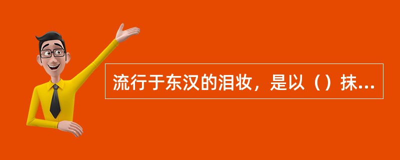 流行于东汉的泪妆，是以（）抹颊或点染眼角，似涕泣之状。