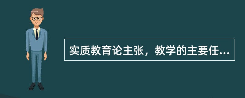 实质教育论主张，教学的主要任务在于传授()