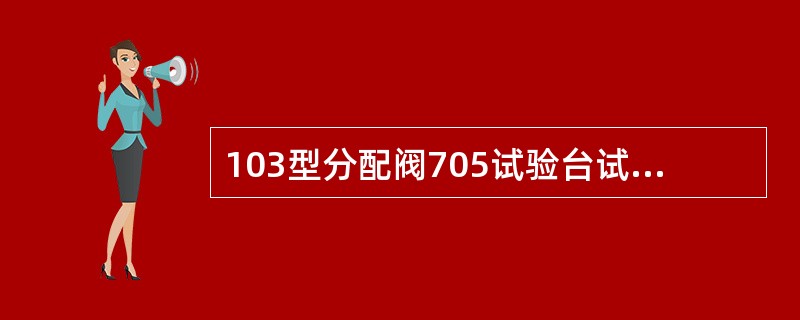 103型分配阀705试验台试验中紧急二段阀跃升试验时，容积风缸压力应迅速上升至（