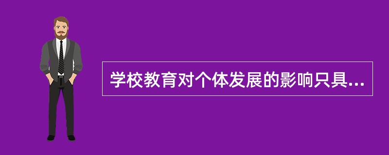 学校教育对个体发展的影响只具有即时价值而没有延时价值。()