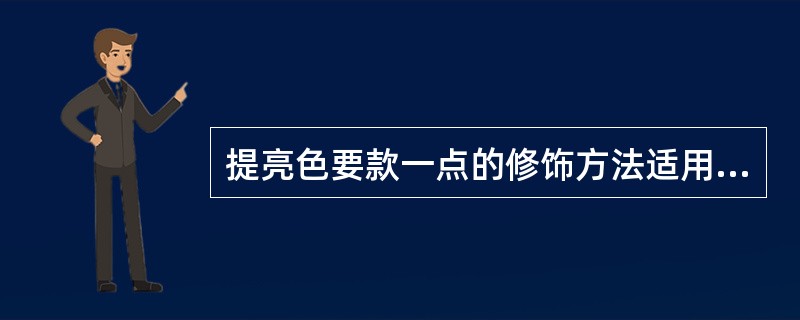 提亮色要款一点的修饰方法适用于（）。