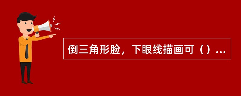 倒三角形脸，下眼线描画可（）些。