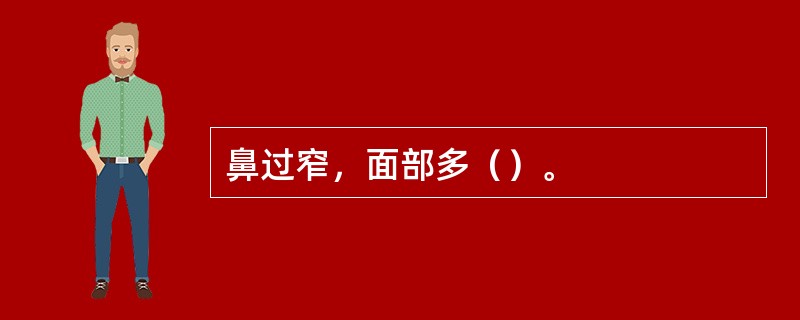 鼻过窄，面部多（）。