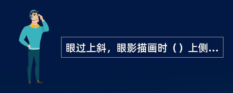 眼过上斜，眼影描画时（）上侧应突出些。