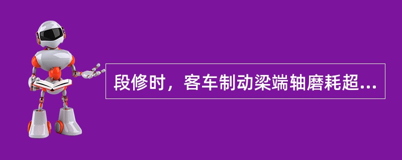 段修时，客车制动梁端轴磨耗超过（）时，应进行焊修。