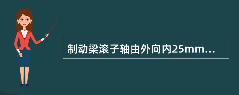 制动梁滚子轴由外向内25mm处测量，直径磨耗大于（）时更换。