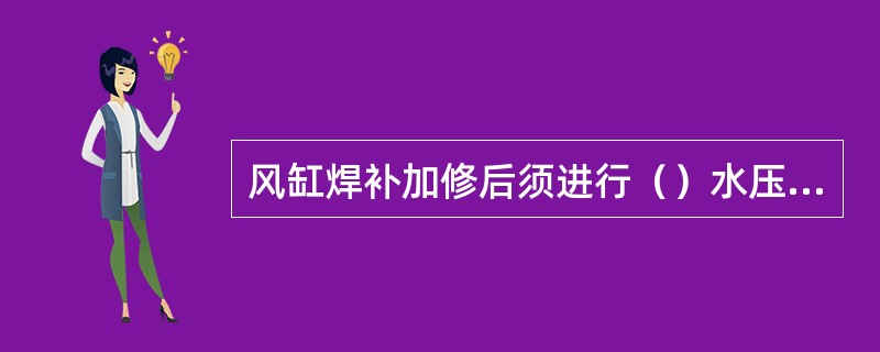 风缸焊补加修后须进行（）水压试验。