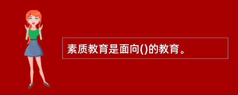 素质教育是面向()的教育。