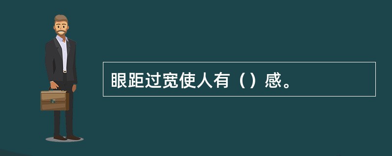 眼距过宽使人有（）感。