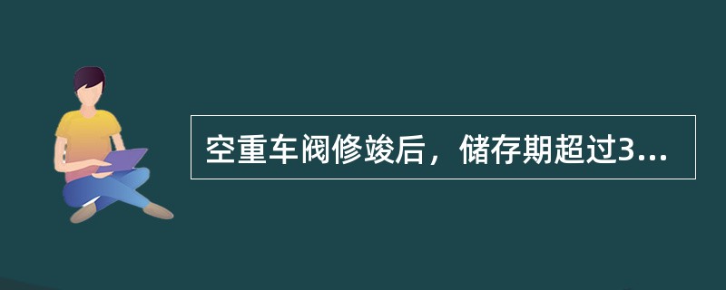 空重车阀修竣后，储存期超过3个月不足6个月的，须经（）确认合格后可以装车。