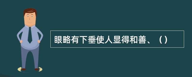 眼略有下垂使人显得和善、（）