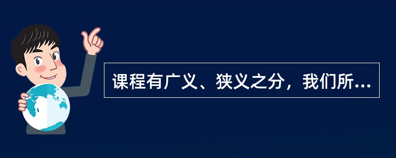 课程有广义、狭义之分，我们所研究的课程是狭义的。()