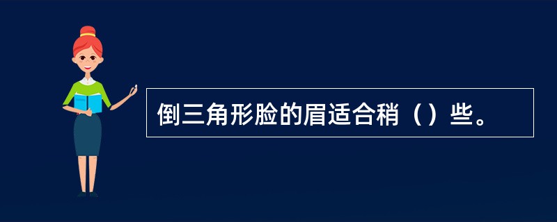 倒三角形脸的眉适合稍（）些。