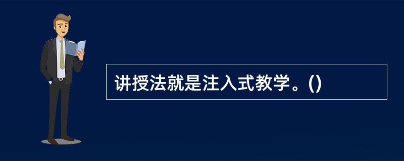 讲授法就是注入式教学。()