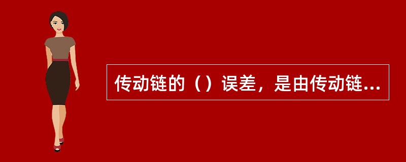 传动链的（）误差，是由传动链中各传动件的加工和装配误差造成的。