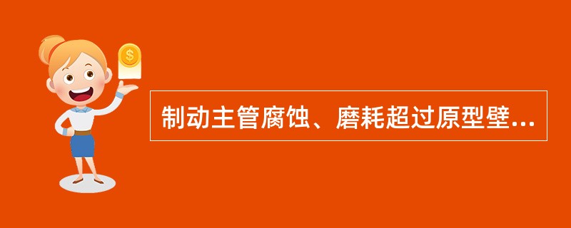 制动主管腐蚀、磨耗超过原型壁厚（）时，须进行截换。