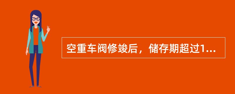 空重车阀修竣后，储存期超过1年的，须（），橡胶件更换新品。