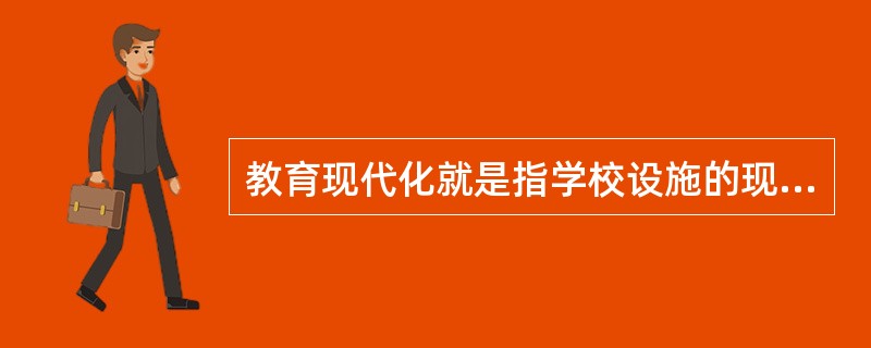 教育现代化就是指学校设施的现代化。()